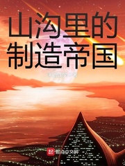 《山沟里的制造帝国》（校对版全本）作者：未语浅笑_知轩藏书