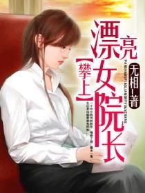 《攀上漂亮女院长（我和美女院长）》（校对版全本）作者：无相_知轩藏书