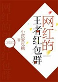 《网红的王者红包群》（校对版全本）作者：小孩爱吃糖_知轩藏书