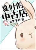 《夏叶的中古店》（校对版全本）作者：长生千叶_知轩藏书