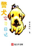 《警犬实习日记》（校对版全本）作者：周家微风_知轩藏书