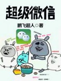 《超级微信》（校对版全本）作者：鹏飞超人_知轩藏书