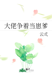 《大佬争着当崽爹》（校对版全本）作者：云东曼/云弎_知轩藏书