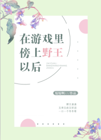 《在游戏里傍上野王以后》（校对版全本）作者：糯糯啊_知轩藏书