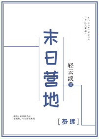 《末日营地[基建]》（校对版全本）作者：轻云淡_知轩藏书