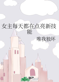 《女主每天都在点亮新技能》（校对版全本）作者：唯我独坏_知轩藏书