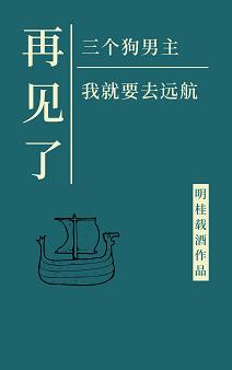 《再见了三位狗男主，我就要去远航》（校对版全本）作者：明桂载酒_知轩藏书