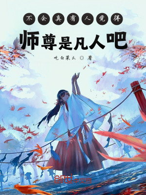 《不会真有人觉得师尊是凡人吧》（校对版全本）作者：吃白菜么_知轩藏书