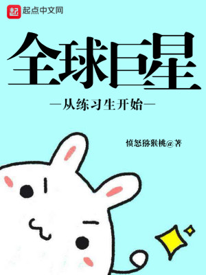 《全球巨星从练习生开始》（校对版全本）作者：愤怒猕猴桃_知轩藏书