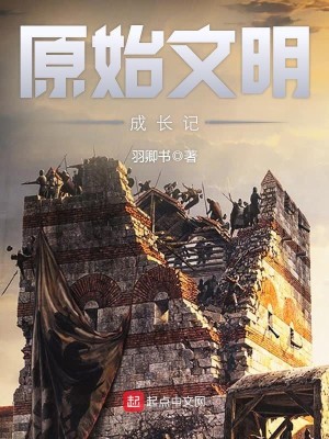 《原始文明成长记》（校对版全本）作者：羽卿书_知轩藏书