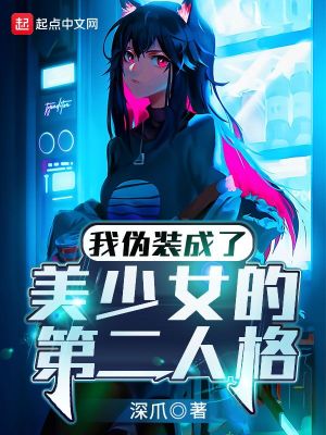 《我伪装成了美少女的第二人格》（校对版全本）作者：深爪_知轩藏书