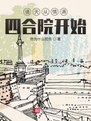 《诸天从情满四合院开始》（校对版全本）作者：你为什么忧伤_知轩藏书