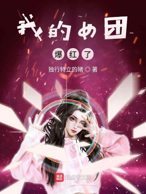 《我的女团爆红了》（校对版全本）作者：独行特立的猪_知轩藏书