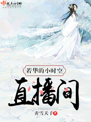 《若华的小时空直播间》（校对版全本）作者：弄雪天子_知轩藏书