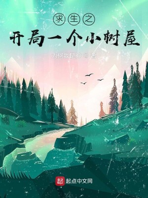 《求生之开局一个小树屋》（校对版全本）作者：为何我是神_知轩藏书