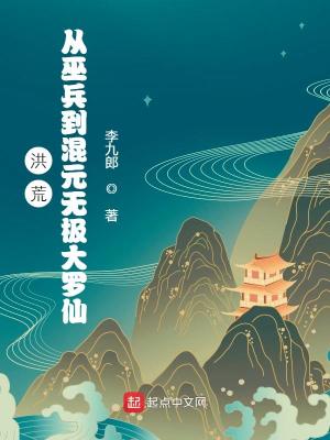 《洪荒：从巫兵到混元无极大罗仙》（校对版全本）作者：李九郎_知轩藏书