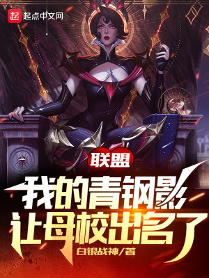 《联盟：我的青钢影让母校出名了》（校对版全本）作者：白银战神_知轩藏书