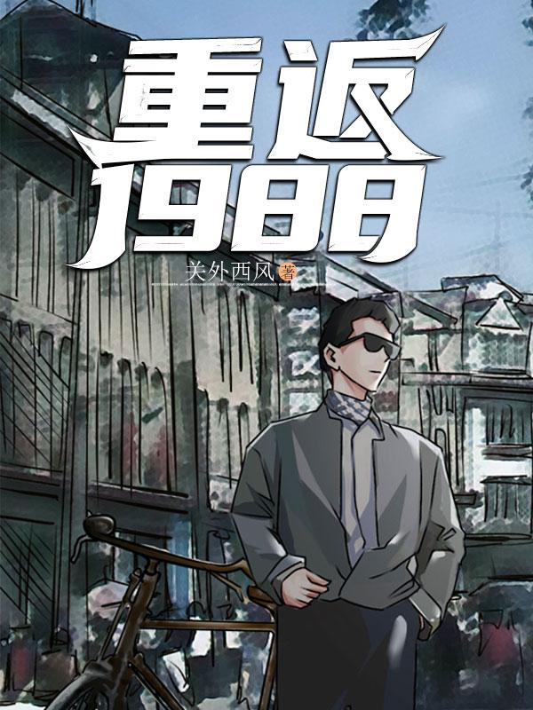 《重返1988》（校对版全本）作者：关外西风_知轩藏书