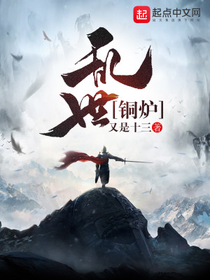 《乱世铜炉》校对版（已太监）作者：又是十三_知轩藏书