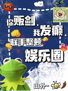 《你贩剑，我发癫，联手整顿娱乐圈》（校对版全本）作者：山外-_知轩藏书