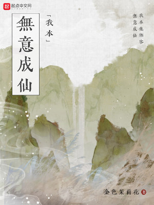 《我本无意成仙》（精校版全本+番外）作者：金色茉莉花_知轩藏书