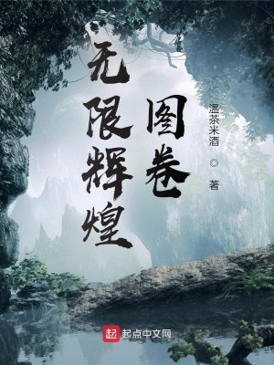 《无限辉煌图卷》（校对版全本）作者：温茶米酒_知轩藏书