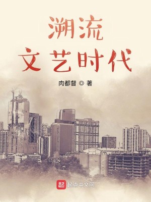 《溯流文艺时代》校对版（1-1013）作者：肉都督_知轩藏书