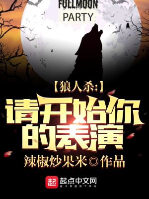 《狼人杀：请开始你的表演》（校对版全本）作者：辣椒炒果米_知轩藏书