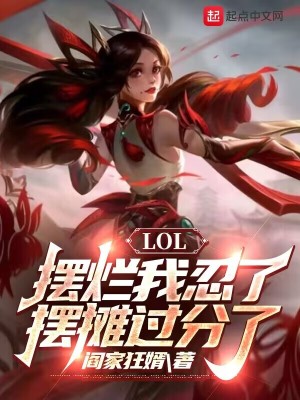 《LOL：摆烂我忍了，摆摊过分了》（校对版全本）作者：阎家狂婿_知轩藏书