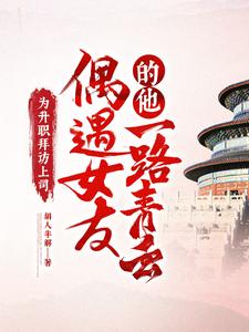 图片[1]_《为升职拜访上司！偶遇女友的他一路青云？》校对版（1-1034）作者：胡人半解_知轩藏书zxcsol.com