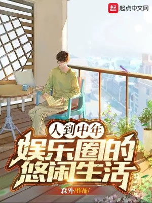 《人到中年：娱乐圈的悠闲生活》（校对版全本）作者：森外_知轩藏书