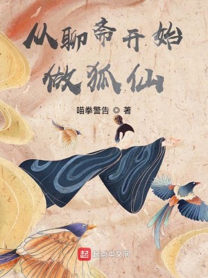 《从聊斋开始做狐仙》校对版（1-657）作者：喵拳警告_知轩藏书