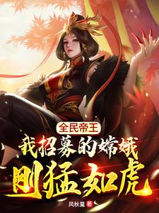 《全民帝王：我招募的嫦娥刚猛如虎》（校对版全本）作者：风秋莫_知轩藏书