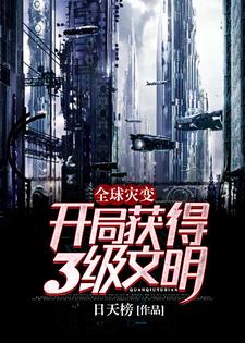 《全球灾变：开局获得3级文明！》（校对版全本）作者：日天榜_知轩藏书