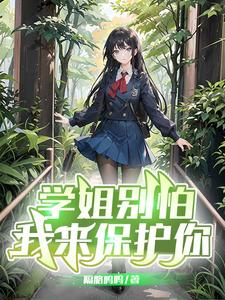 《学姐别怕，我来保护你》校对版（1-475）作者：隔胳呜呜_知轩藏书