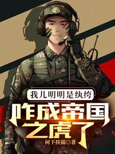 《我儿明明是纨绔，咋成帝国之虎了》校对版（1-1015）作者：树下揍猫_知轩藏书