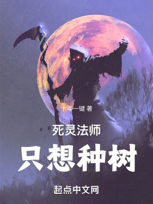 《死灵法师只想种树》校对版（1-259）作者：十年一键_知轩藏书