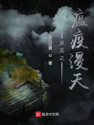 《洪荒之瘟疫漫天》（校对版全本）作者：万山过客_知轩藏书