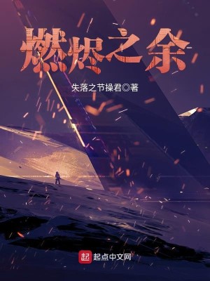 《燃烬之余》（校对版全本）作者：失落之节操君_知轩藏书