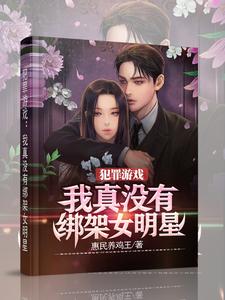 《犯罪游戏：我真没有绑架女明星》（校对版全本）作者：惠民养鸡王_知轩藏书