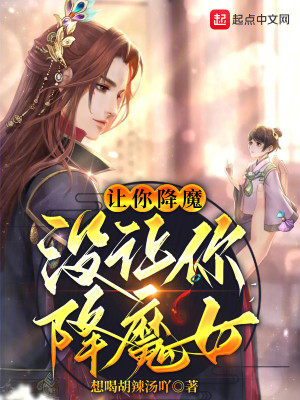 《让你降魔，没让你降魔女》（校对版全本）作者：想喝胡辣汤吖_知轩藏书