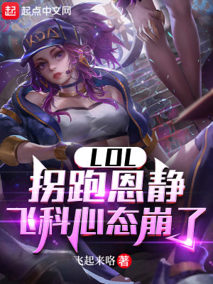 《LOL：拐跑恩静，飞科心态崩了》（校对版全本）作者：飞起来咯_知轩藏书