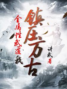 《全属性武道，我镇压万古》（校对版全本）作者：讲武_知轩藏书