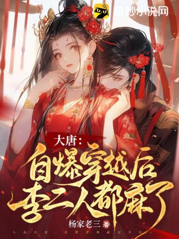 《大唐：自爆穿越后，李二人都麻了》（校对版全本）作者：杨家老三_知轩藏书