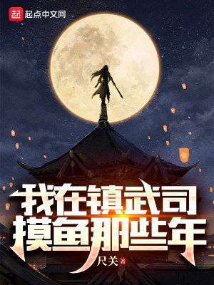 《我在镇武司摸鱼那些年》（校对版全本）作者：尺关_知轩藏书