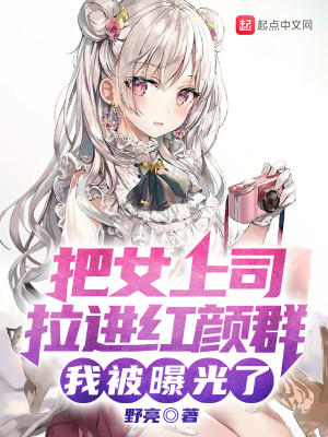 《把女上司拉进红颜群，我被曝光了》（校对版全本）作者：野亮_知轩藏书