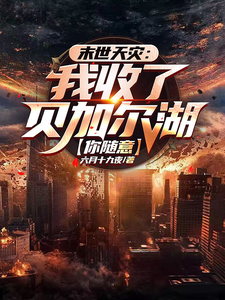 《末世天灾：我收了贝加尔湖你随意》校对版（1-482）作者：六月十九夜_知轩藏书