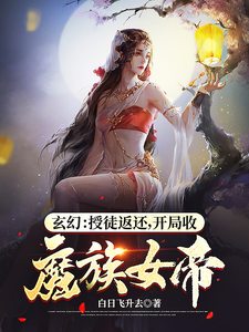 《玄幻：授徒返还，开局收魔族女帝》（校对版全本）作者：白日飞升去_知轩藏书