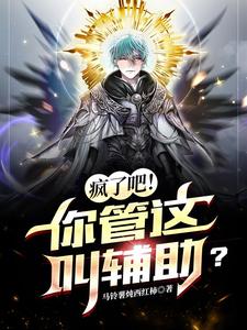 《疯了吧！你管这叫辅助？》校对版（1-923）作者：马铃薯炖西红柿_知轩藏书