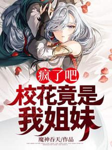 《疯了吧，校花竟是我姐妹》（校对版全本）作者：魔神吞天_知轩藏书